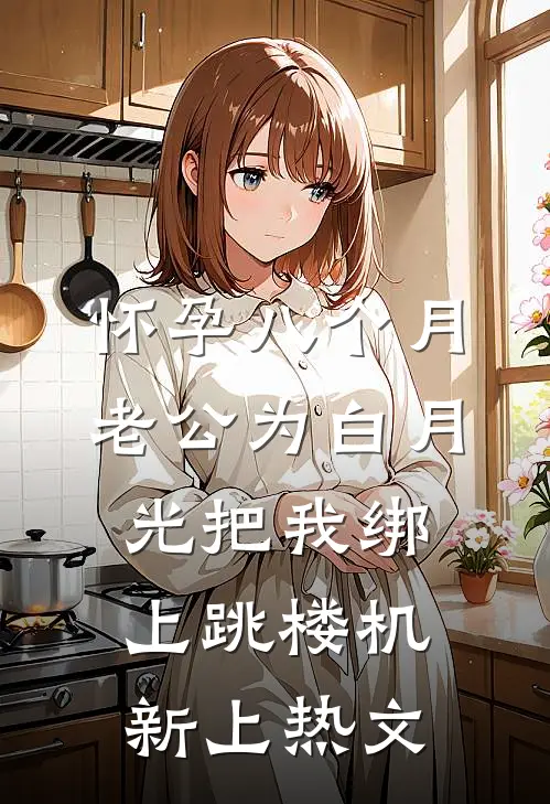 怀孕八个月，老公为白月光把我绑上跳楼机新上热文