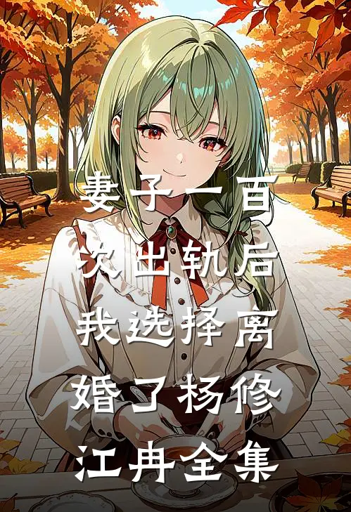 妻子一百次出轨后，我选择离婚了杨修江冉全集