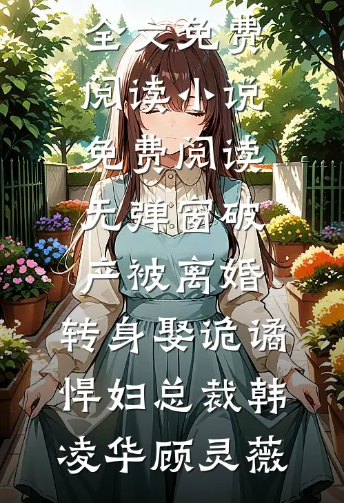 破产被离婚，转身娶诡谲悍妇总裁韩凌华顾灵薇无弹窗全文免费阅读_小说免费阅读无弹窗破产被离婚，转身娶诡谲悍妇总裁(韩凌华顾灵薇)