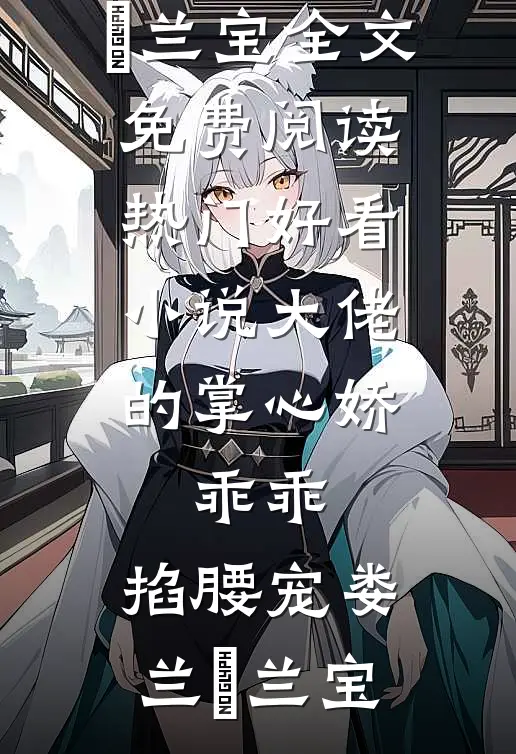 大佬的掌心娇：乖乖，掐腰宠娄兰苼兰宝全文免费阅读_热门好看小说大佬的掌心娇：乖乖，掐腰宠娄兰苼兰宝