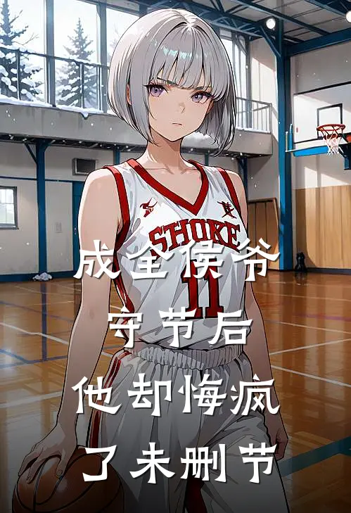 成全侯爷守节后，他却悔疯了未删节