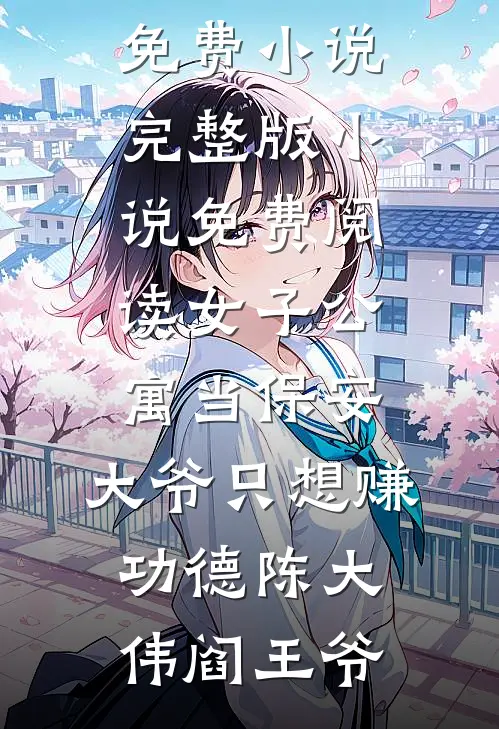 女子公寓当保安，大爷只想赚功德(陈大伟阎王爷)完本免费小说_完整版小说免费阅读女子公寓当保安，大爷只想赚功德(陈大伟阎王爷)