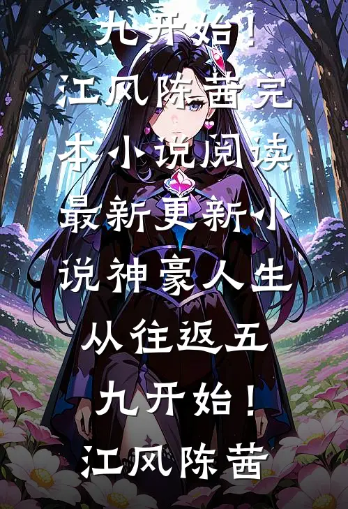 神豪人生，从往返五九开始！(江风陈茜)完本小说阅读_最新更新小说神豪人生，从往返五九开始！(江风陈茜)