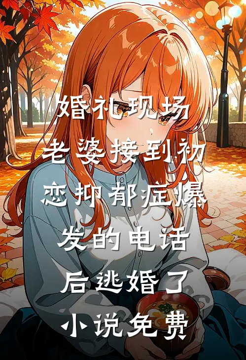 婚礼现场，老婆接到初恋抑郁症爆发的电话后逃婚了小说免费