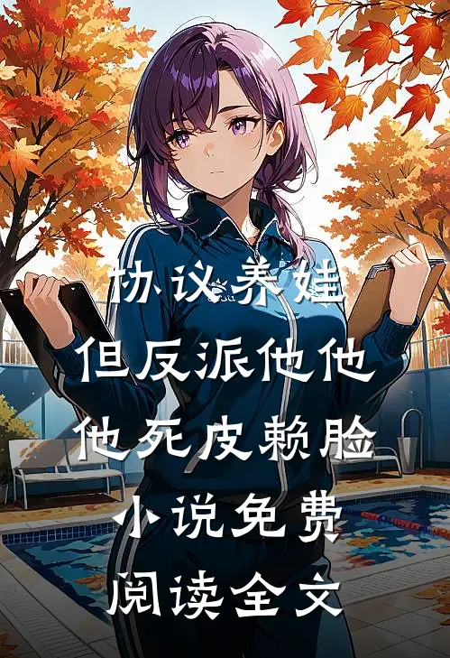协议养娃，但反派他他他死皮赖脸小说免费阅读全文