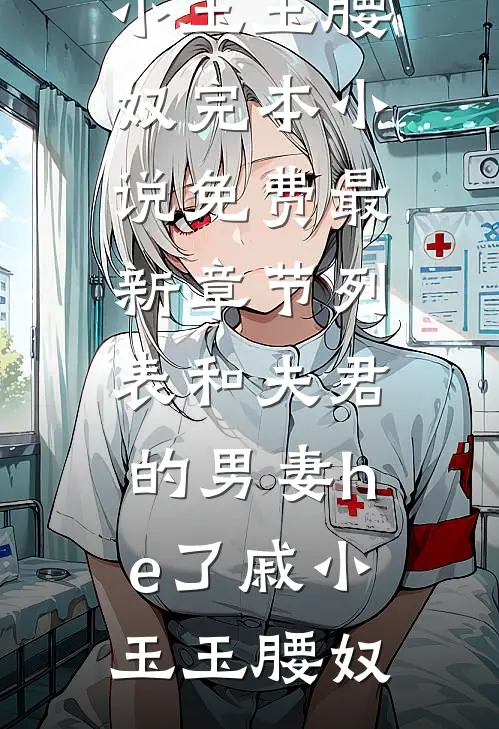 和夫君的男妻he了(戚小玉玉腰奴)完本小说免费_最新章节列表和夫君的男妻he了戚小玉玉腰奴