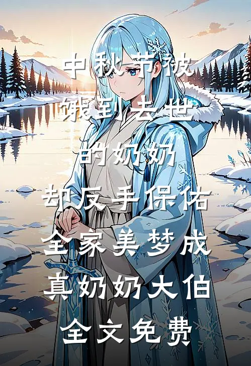 中秋节被饿到去世的奶奶，却反手保佑全家美梦成真奶奶大伯全文免费