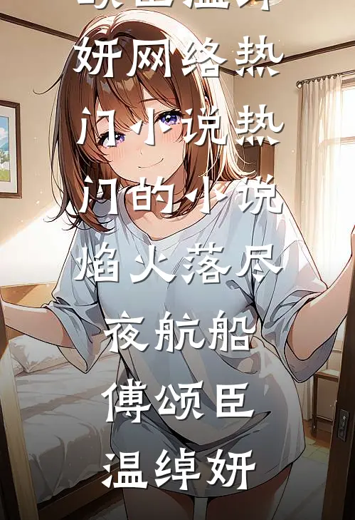 焰火落尽夜航船(傅颂臣温绰妍)网络热门小说_热门的小说焰火落尽夜航船(傅颂臣温绰妍)
