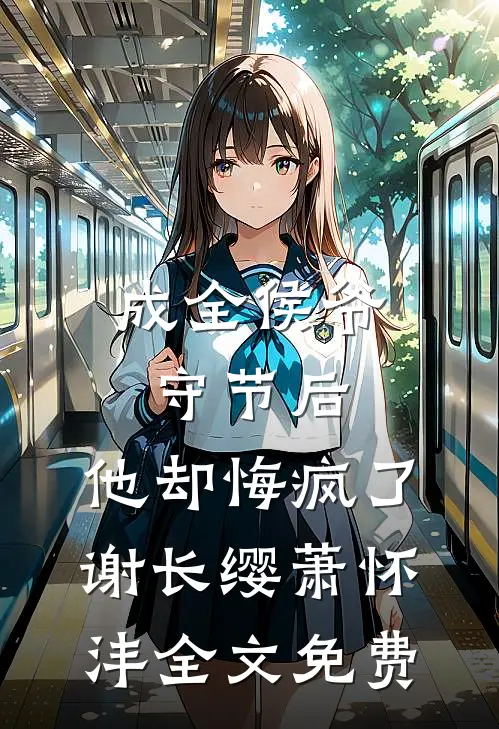 成全侯爷守节后，他却悔疯了谢长缨萧怀沣全文免费