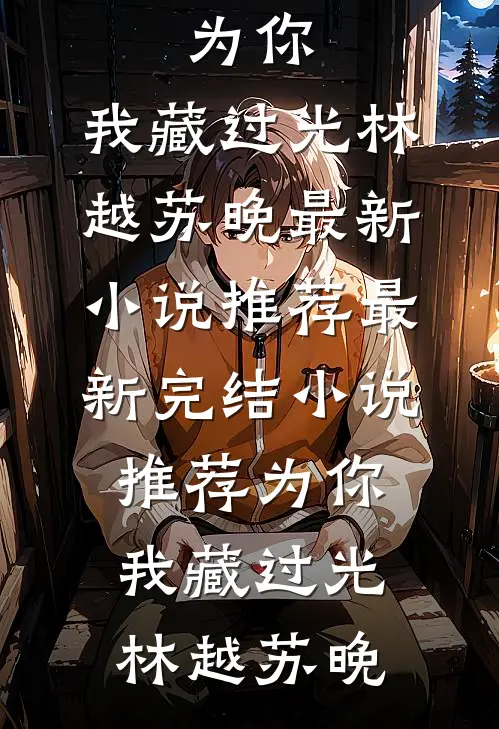 为你，我藏过光林越苏晚最新小说推荐_最新完结小说推荐为你，我藏过光(林越苏晚)