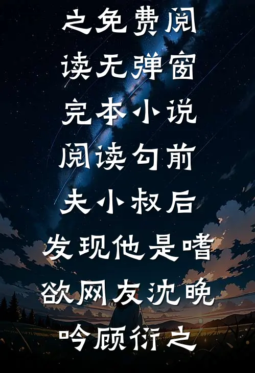 勾前夫小叔后，发现他是嗜欲网友沈晚吟顾衍之免费阅读无弹窗_完本小说阅读勾前夫小叔后，发现他是嗜欲网友(沈晚吟顾衍之)