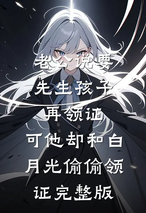 老公说要先生孩子再领证，可他却和白月光偷偷领证完整版