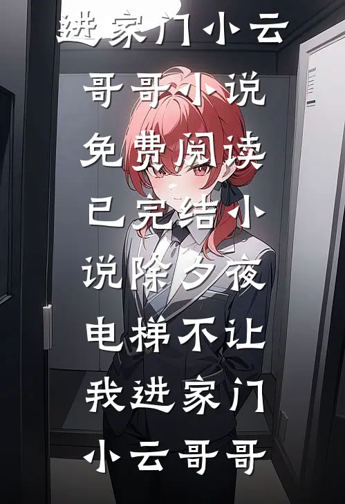除夕夜，电梯不让我进家门(小云哥哥)小说免费阅读_已完结小说除夕夜，电梯不让我进家门(小云哥哥)