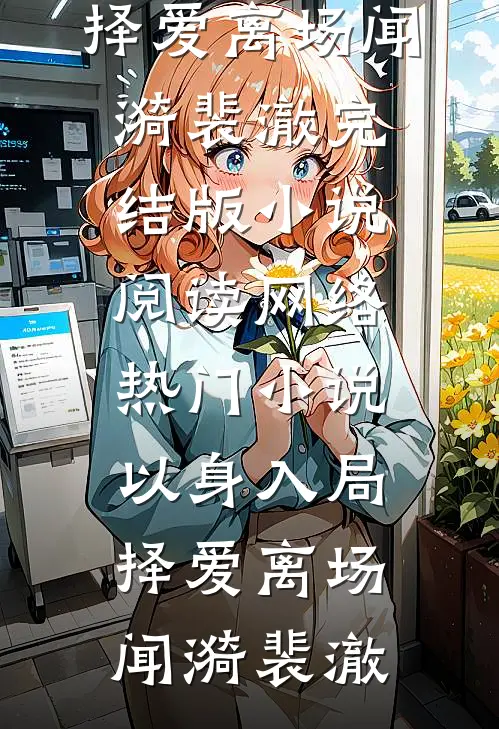 以身入局，择爱离场(闻漪裴澈)完结版小说阅读_网络热门小说以身入局，择爱离场闻漪裴澈