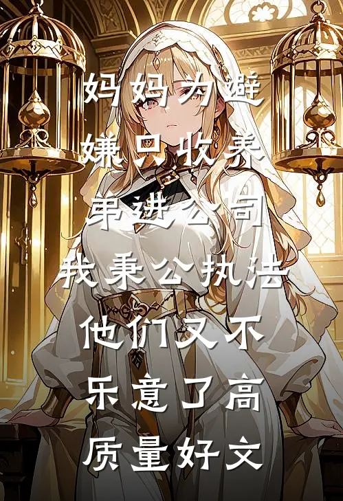 妈妈为避嫌只收养弟进公司，我秉公执法他们又不乐意了高质量好文