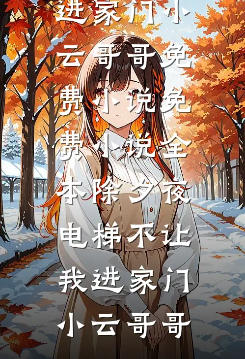 除夕夜，电梯不让我进家门(小云哥哥)免费小说_免费小说全本除夕夜，电梯不让我进家门小云哥哥