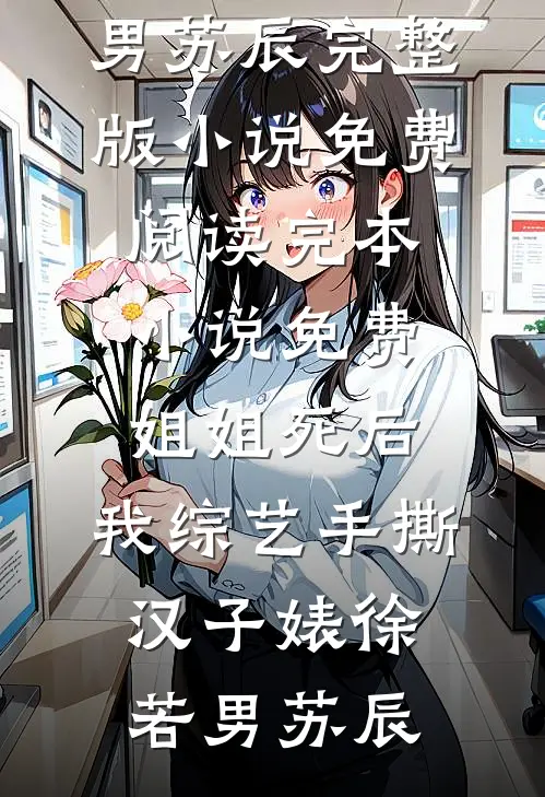 姐姐死后，我综艺手撕汉子婊徐若男苏辰完整版小说免费阅读_完本小说免费姐姐死后，我综艺手撕汉子婊(徐若男苏辰)
