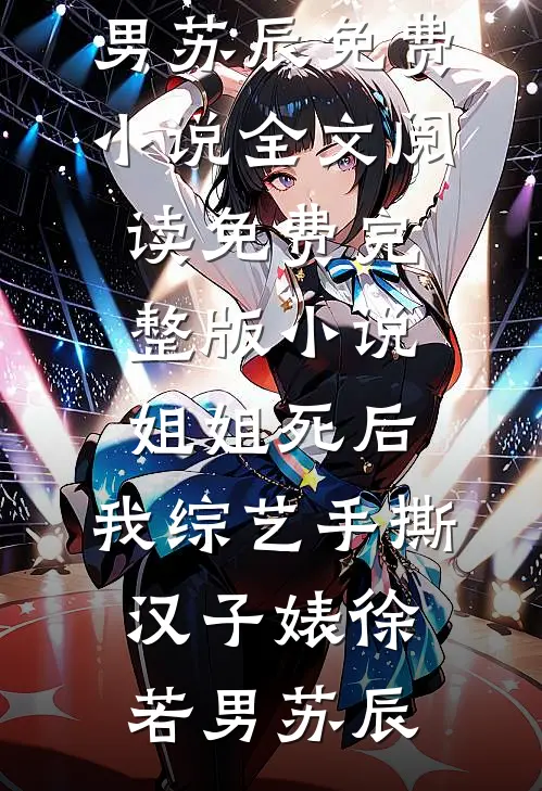 姐姐死后，我综艺手撕汉子婊徐若男苏辰免费小说全文阅读_免费完整版小说姐姐死后，我综艺手撕汉子婊(徐若男苏辰)