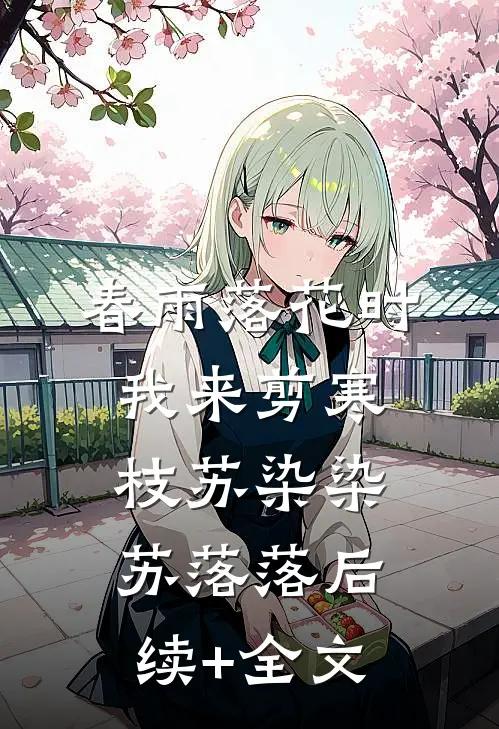 春雨落花时，我来剪寒枝苏染染苏落落后续+全文