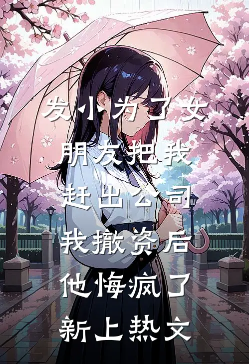 发小为了女朋友把我赶出公司，我撤资后他悔疯了新上热文