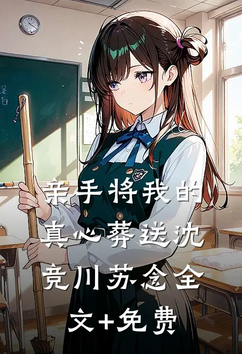 亲手将我的真心葬送沈竞川苏念全文+免费