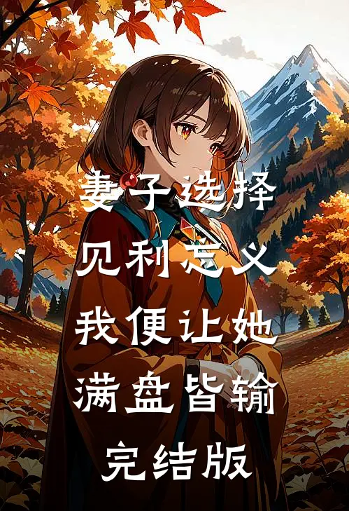 妻子选择见利忘义，我便让她满盘皆输完结版