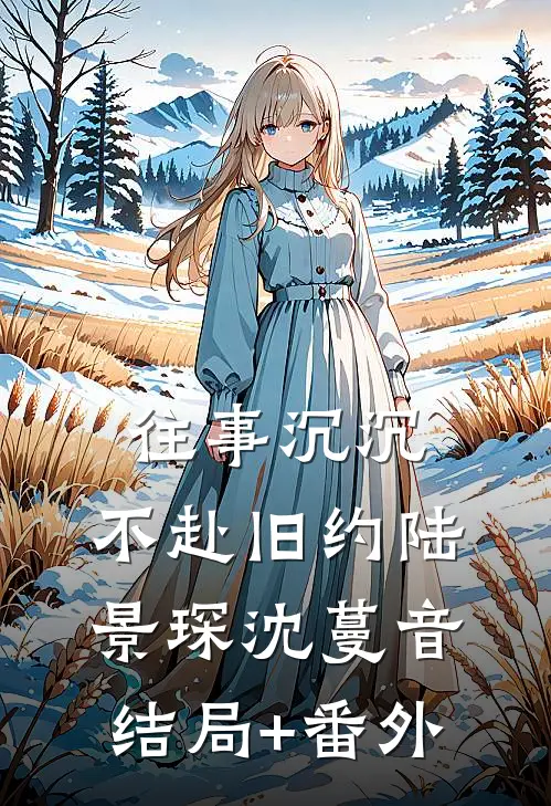 往事沉沉，不赴旧约陆景琛沈蔓音结局+番外