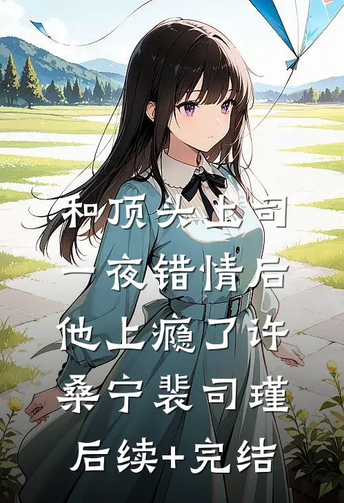 和顶头上司一夜错情后，他上瘾了许桑宁裴司瑾后续+完结