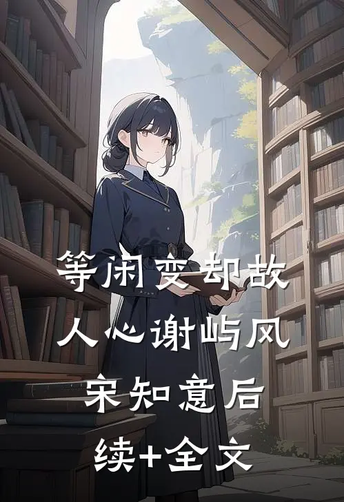 等闲变却故人心谢屿风宋知意后续+全文