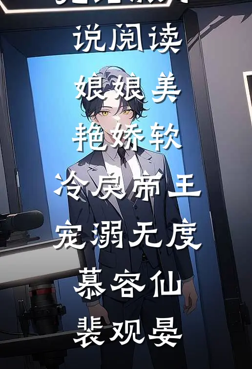 娘娘美艳娇软，冷戾帝王宠溺无度(慕容仙裴观晏)完结免费小说_完结版小说阅读娘娘美艳娇软，冷戾帝王宠溺无度慕容仙裴观晏