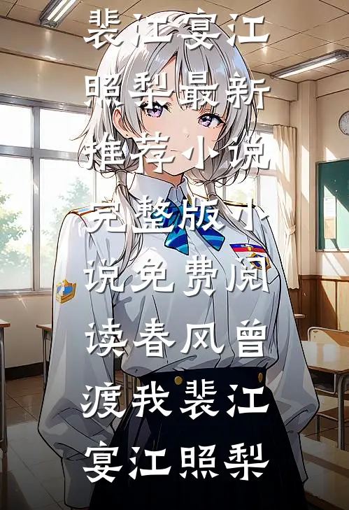 春风曾渡我裴江宴江照梨最新推荐小说_完整版小说免费阅读春风曾渡我(裴江宴江照梨)
