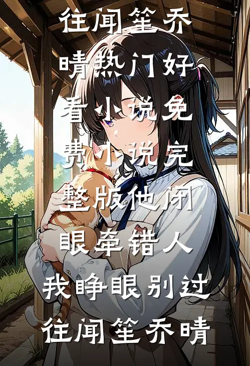 他闭眼牵错人，我睁眼别过往闻笙乔晴热门好看小说_免费小说完整版他闭眼牵错人，我睁眼别过往闻笙乔晴