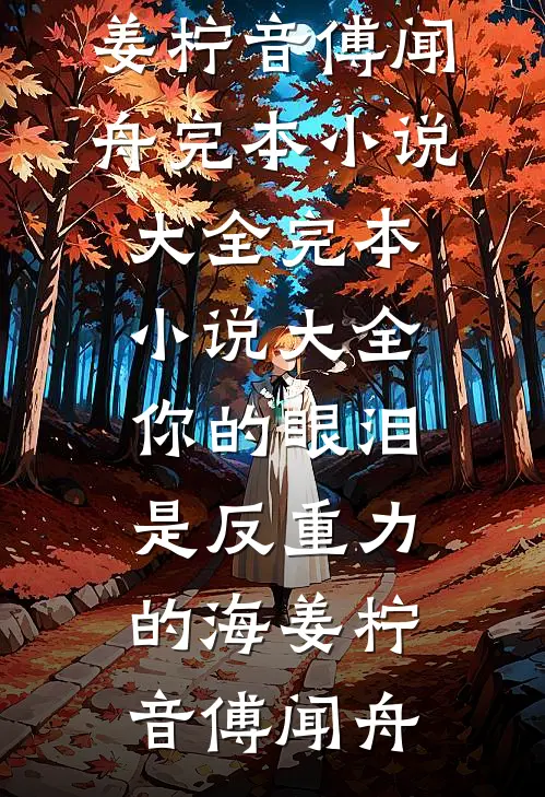 你的眼泪是反重力的海(姜柠音傅闻舟)完本小说大全_完本小说大全你的眼泪是反重力的海(姜柠音傅闻舟)