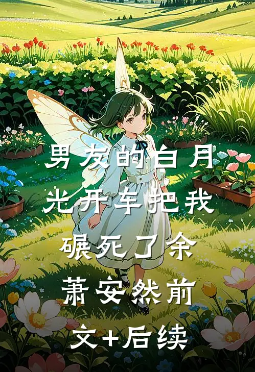 男友的白月光开车把我碾死了余萧安然前文+后续