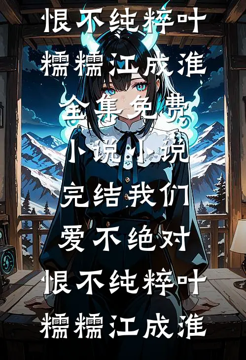 我们爱不绝对，恨不纯粹(叶糯糯江成淮)全集免费小说_小说完结我们爱不绝对，恨不纯粹(叶糯糯江成淮)
