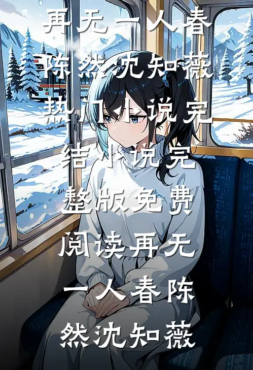 再无一人春(陈然沈知薇)热门小说完结_小说完整版免费阅读再无一人春(陈然沈知薇)