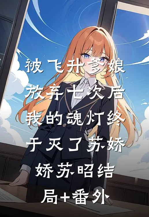 被飞升爹娘放弃七次后，我的魂灯终于灭了苏娇娇苏昭结局+番外