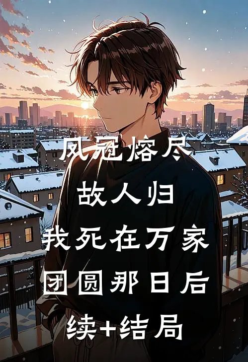 凤冠熔尽故人归，我死在万家团圆那日后续+结局