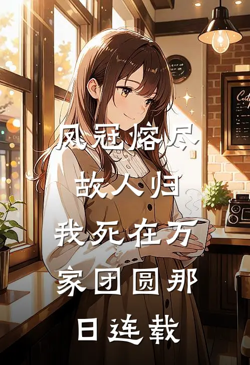 凤冠熔尽故人归，我死在万家团圆那日连载