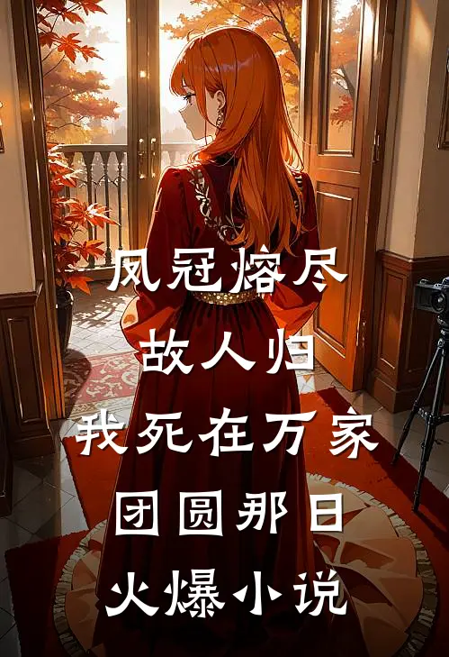凤冠熔尽故人归，我死在万家团圆那日火爆小说