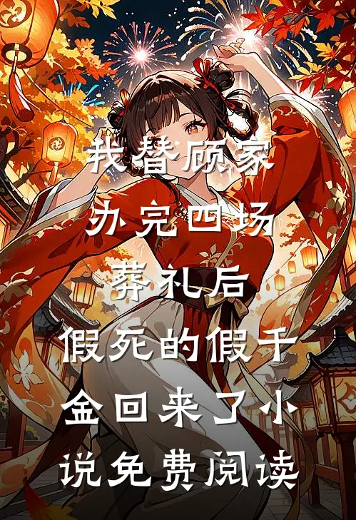 我替顾家办完四场葬礼后，假死的假千金回来了小说免费阅读