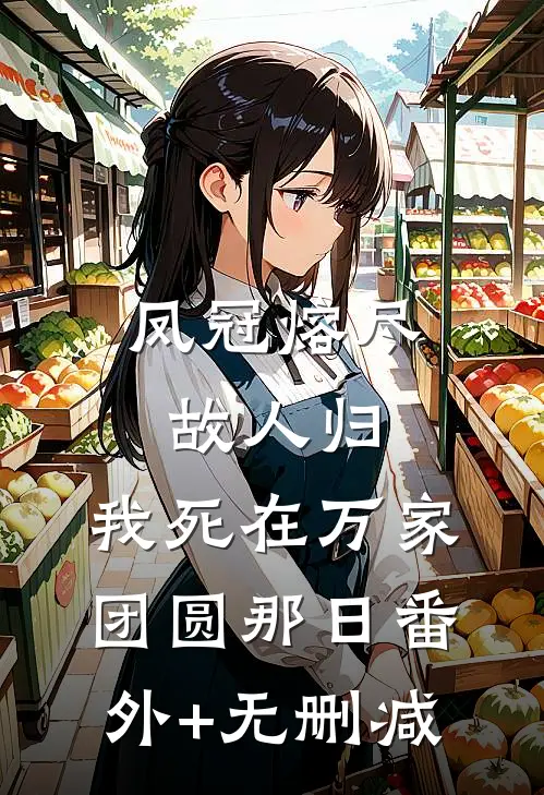 凤冠熔尽故人归，我死在万家团圆那日番外+无删减