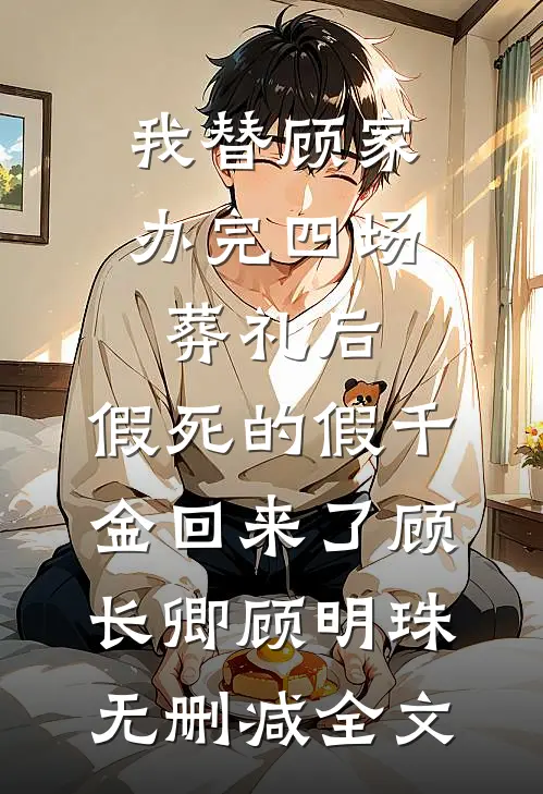 我替顾家办完四场葬礼后，假死的假千金回来了顾长卿顾明珠无删减全文