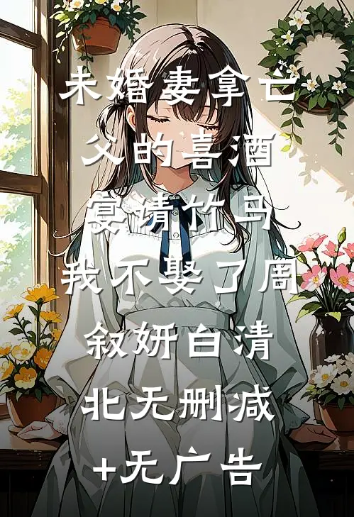 未婚妻拿亡父的喜酒宴请竹马，我不娶了周叙妍白清北无删减+无广告