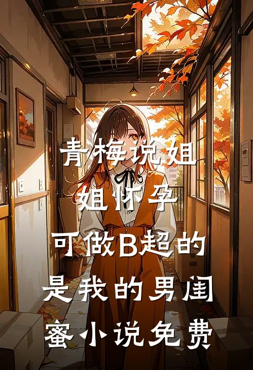 青梅说姐姐怀孕，可做B超的是我的男闺蜜小说免费