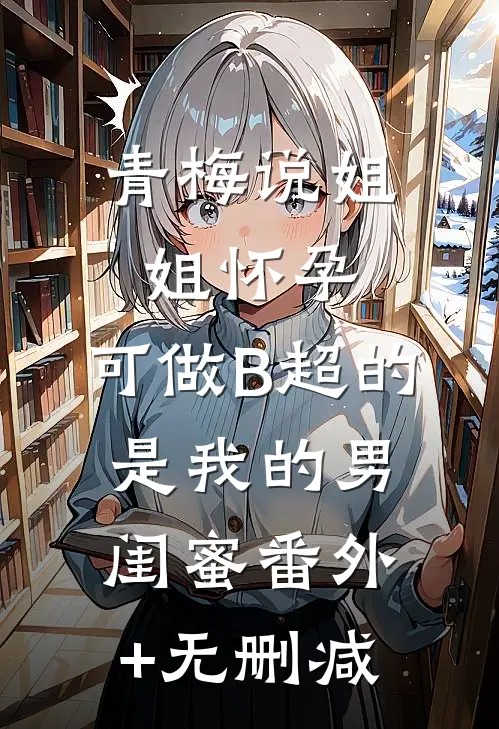 青梅说姐姐怀孕，可做B超的是我的男闺蜜番外+无删减