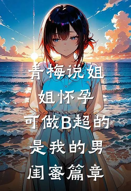 青梅说姐姐怀孕，可做B超的是我的男闺蜜篇章