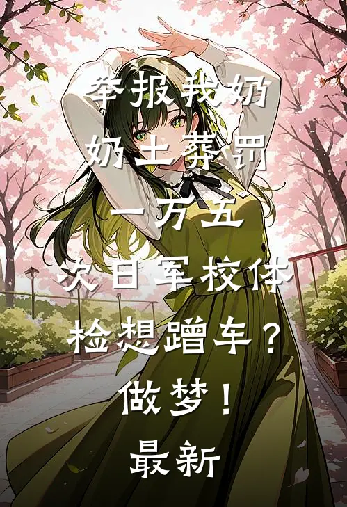 举报我奶奶土葬罚一万五，次日军校体检想蹭车？做梦！最新