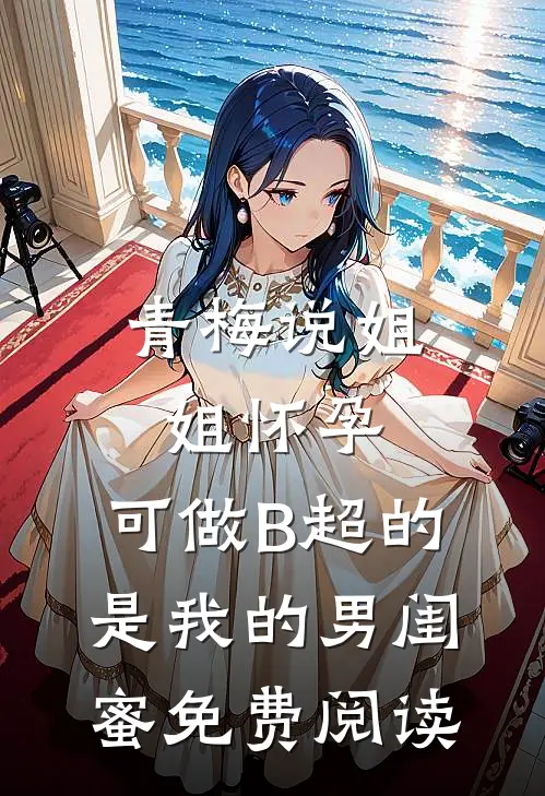 青梅说姐姐怀孕，可做B超的是我的男闺蜜免费阅读