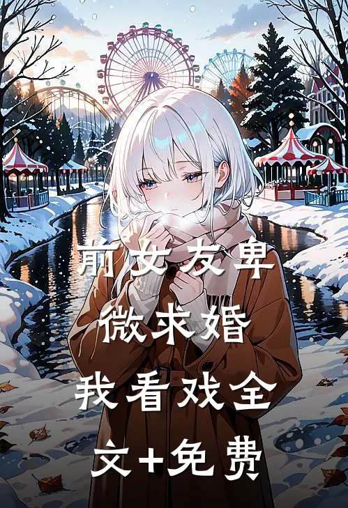 前女友卑微求婚，我看戏全文+免费